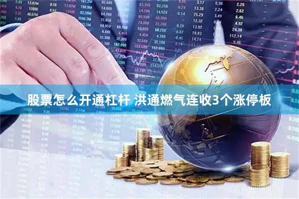 股票怎么开通杠杆 洪通燃气连收3个涨停板