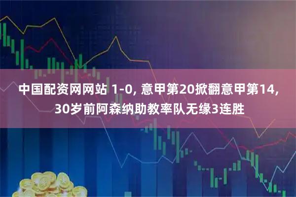 中国配资网网站 1-0, 意甲第20掀翻意甲第14, 30岁前阿森纳助教率队无缘3连胜