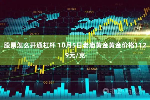 股票怎么开通杠杆 10月5日老庙黄金黄金价格1129元/克