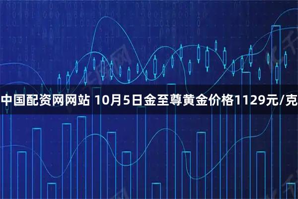 中国配资网网站 10月5日金至尊黄金价格1129元/克
