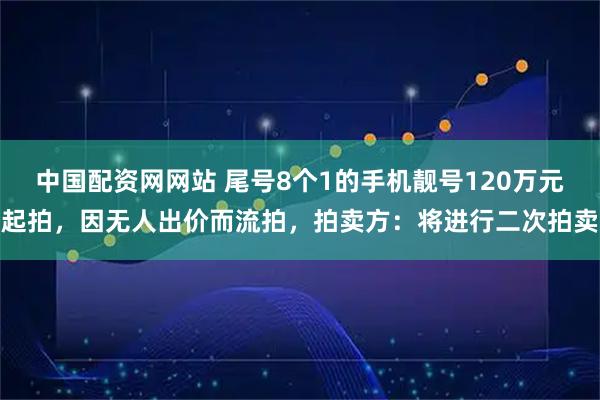中国配资网网站 尾号8个1的手机靓号120万元起拍，因无人出价而流拍，拍卖方：将进行二次拍卖
