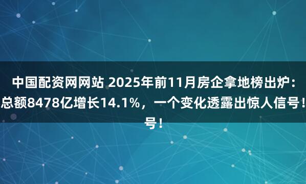 中国配资网网站 2025年前11月房企拿地榜出炉：总额8478亿增长14.1%，一个变化透露出惊人信号！