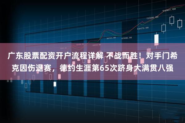 广东股票配资开户流程详解 不战而胜！对手门希克因伤退赛，德约生涯第65次跻身大满贯八强