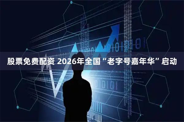 股票免费配资 2026年全国“老字号嘉年华”启动