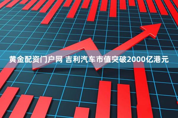 黄金配资门户网 吉利汽车市值突破2000亿港元