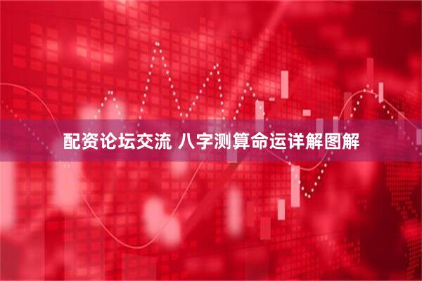 配资论坛交流 八字测算命运详解图解