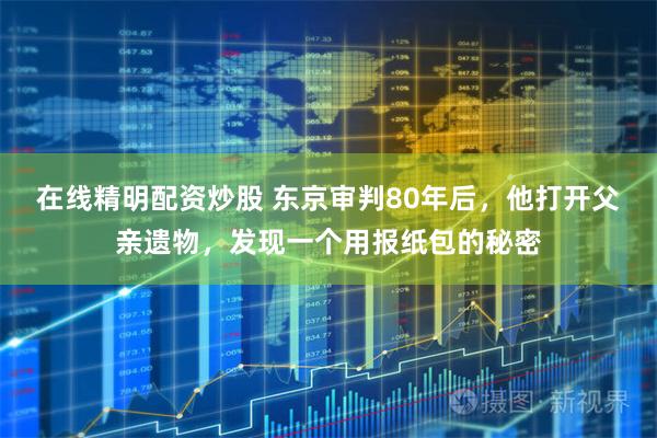 在线精明配资炒股 东京审判80年后，他打开父亲遗物，发现一个用报纸包的秘密