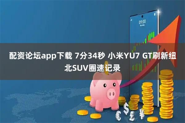 配资论坛app下载 7分34秒 小米YU7 GT刷新纽北SUV圈速记录