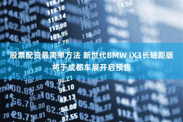 股票配资最简单方法 新世代BMW iX3长轴距版将于成都车展开启预售
