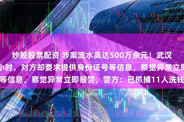 炒股股票配资 涉案流水高达500万余元！武汉一男子兼职代玩游戏1小时，对方却要求提供身份证号等信息，察觉异常立即报警，警方：已抓捕11人洗钱团伙