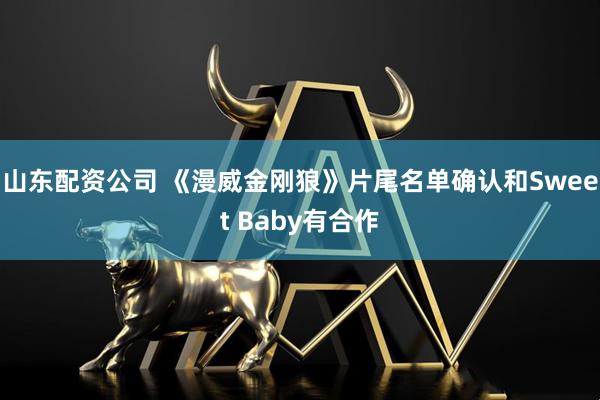 山东配资公司 《漫威金刚狼》片尾名单确认和Sweet Baby有合作